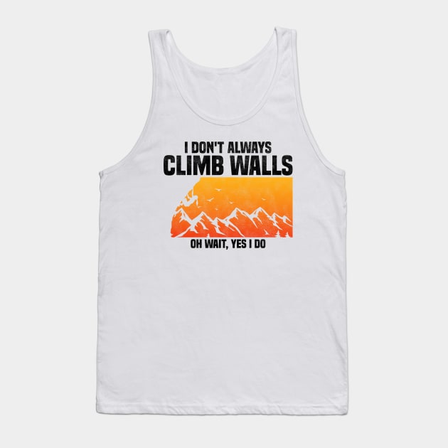 I Don't Always Climb Walls Oh Wait Yes I Do, Funny Quote For Rock Climbing Sport Lover Tank Top by BenTee